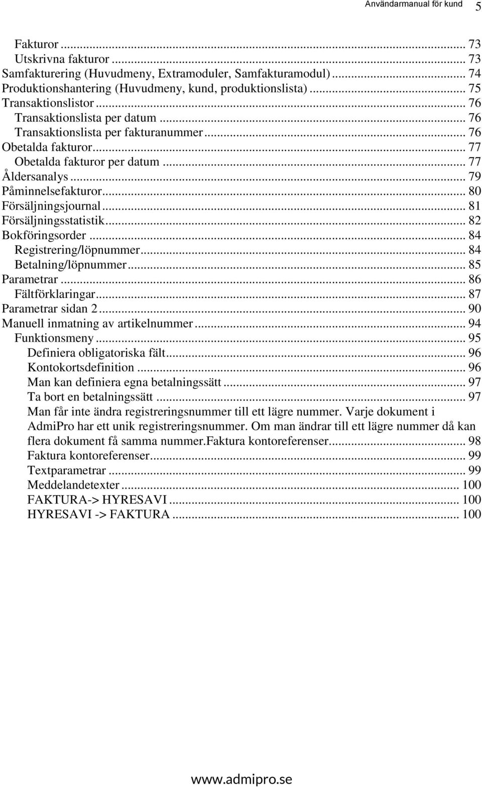 .. 80 Försäljningsjournal... 81 Försäljningsstatistik... 82 Bokföringsorder... 84 Registrering/löpnummer... 84 Betalning/löpnummer... 85 Parametrar... 86 Fältförklaringar... 87 Parametrar sidan 2.