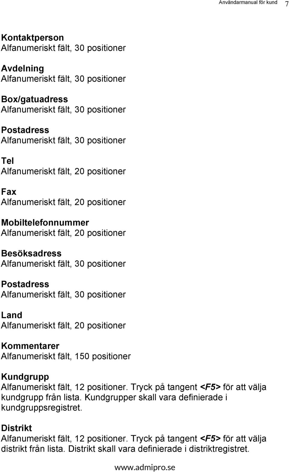 fält, 30 positioner Land Alfanumeriskt fält, 20 positioner Kommentarer Alfanumeriskt fält, 150 positioner Kundgrupp Alfanumeriskt fält, 12 positioner.