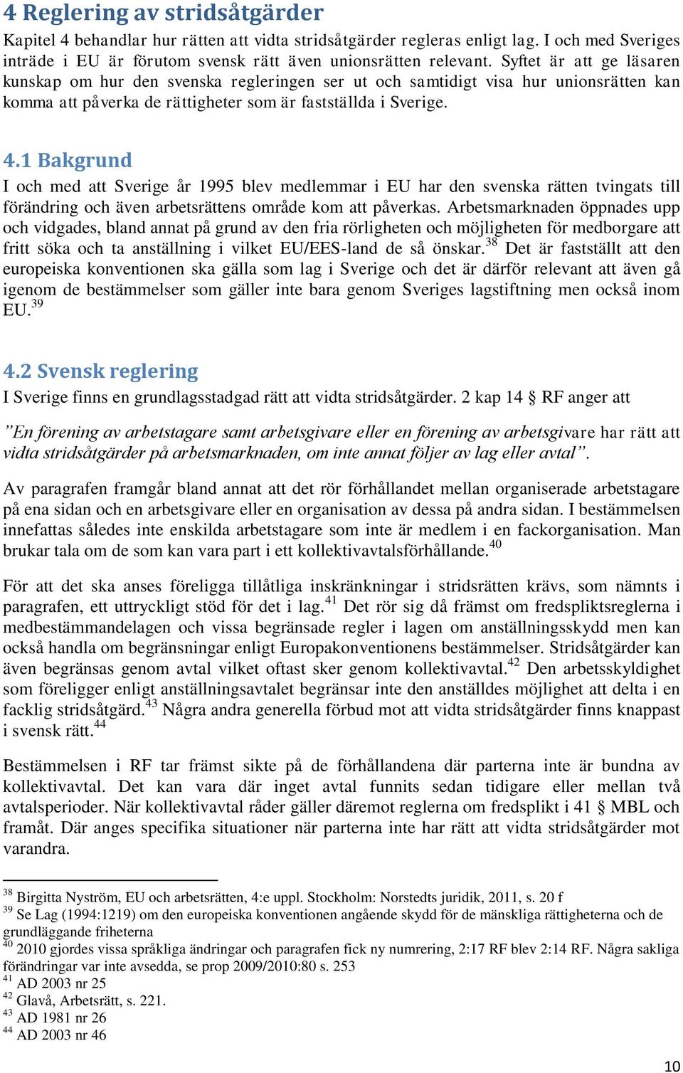 1 Bakgrund I och med att Sverige år 1995 blev medlemmar i EU har den svenska rätten tvingats till förändring och även arbetsrättens område kom att påverkas.