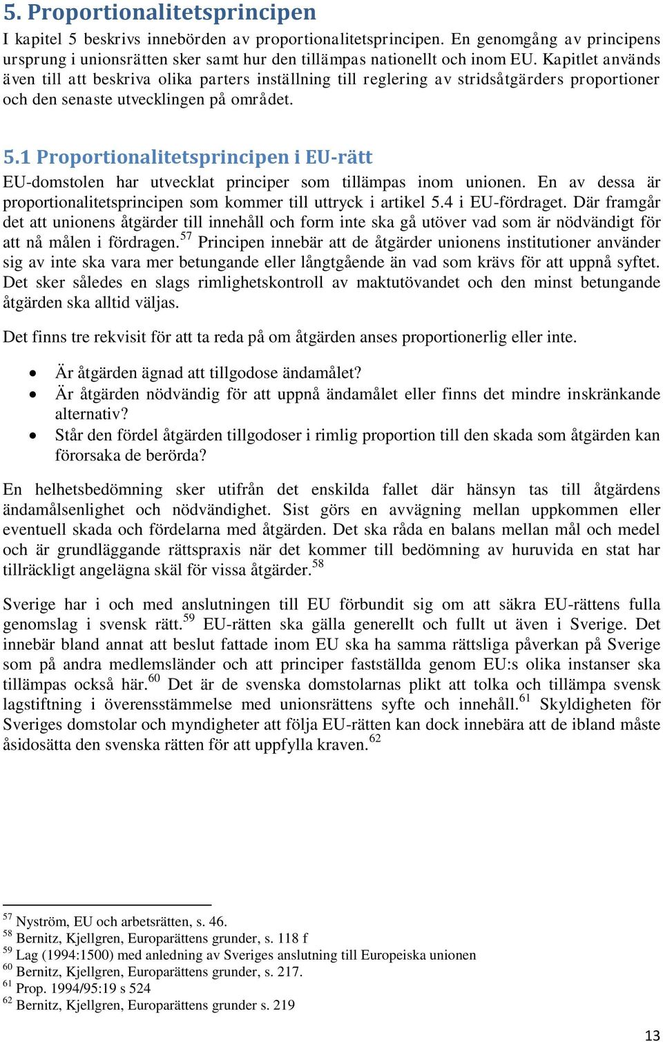 1 Proportionalitetsprincipen i EU-rätt EU-domstolen har utvecklat principer som tillämpas inom unionen. En av dessa är proportionalitetsprincipen som kommer till uttryck i artikel 5.4 i EU-fördraget.