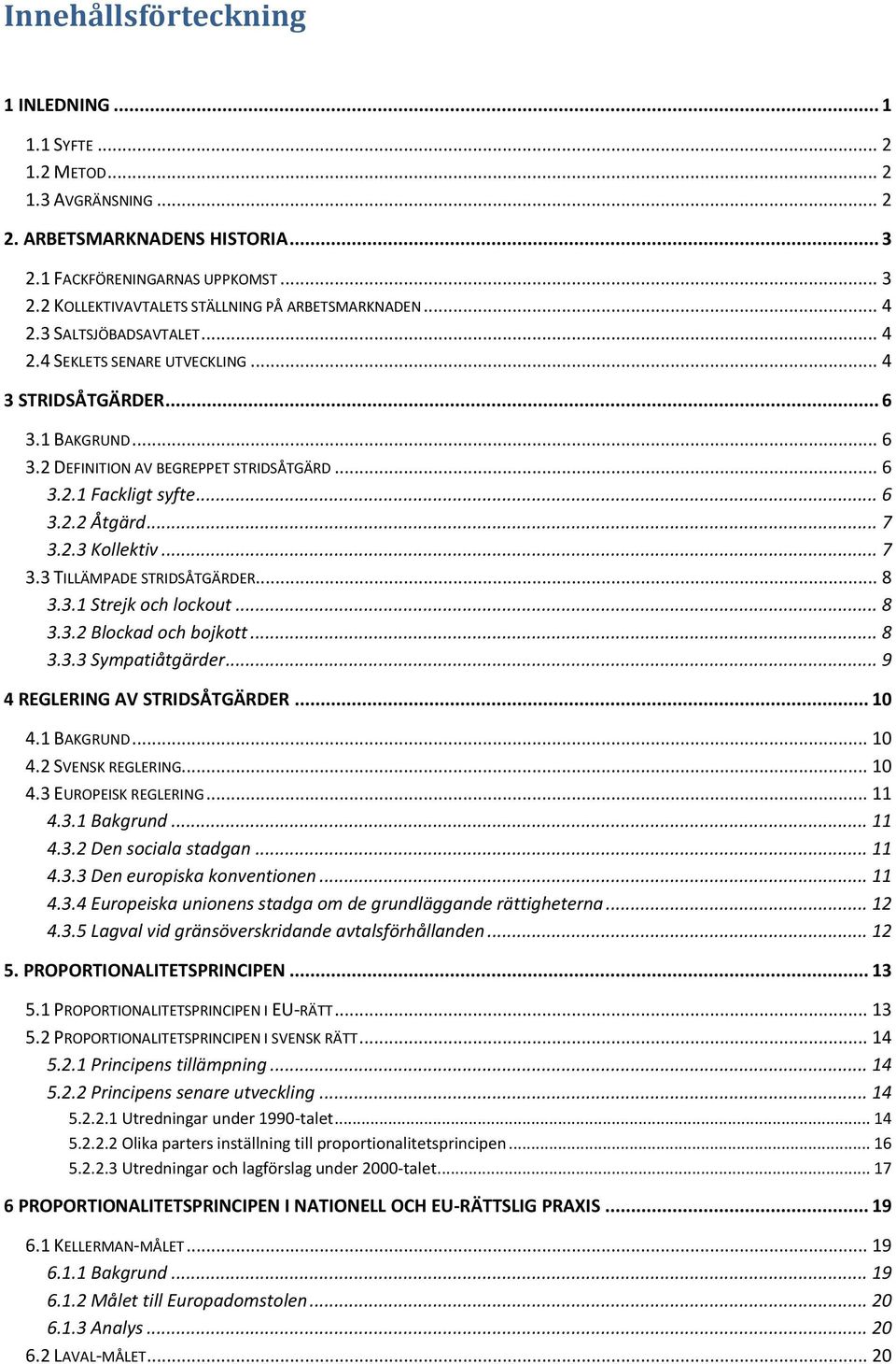 2.3 Kollektiv... 7 3.3 TILLÄMPADE STRIDSÅTGÄRDER... 8 3.3.1 Strejk och lockout... 8 3.3.2 Blockad och bojkott... 8 3.3.3 Sympatiåtgärder... 9 4 REGLERING AV STRIDSÅTGÄRDER... 10 4.1 BAKGRUND... 10 4.2 SVENSK REGLERING.