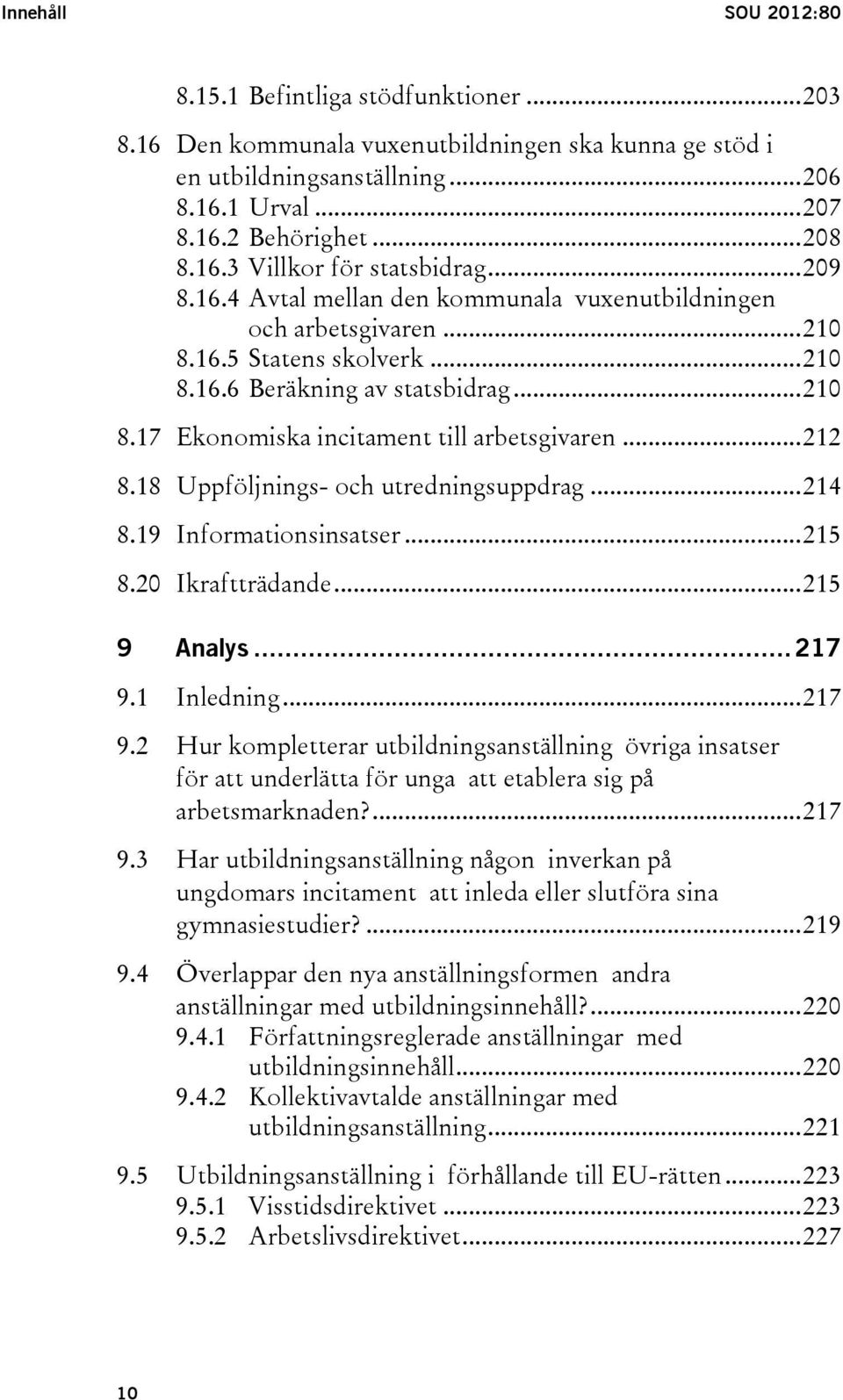 .. 212 8.18 Uppföljnings- och utredningsuppdrag... 214 8.19 Informationsinsatser... 215 8.20 Ikraftträdande... 215 9 Analys... 217 9.1 9.2 9.3 9.4 9.5 Inledning.