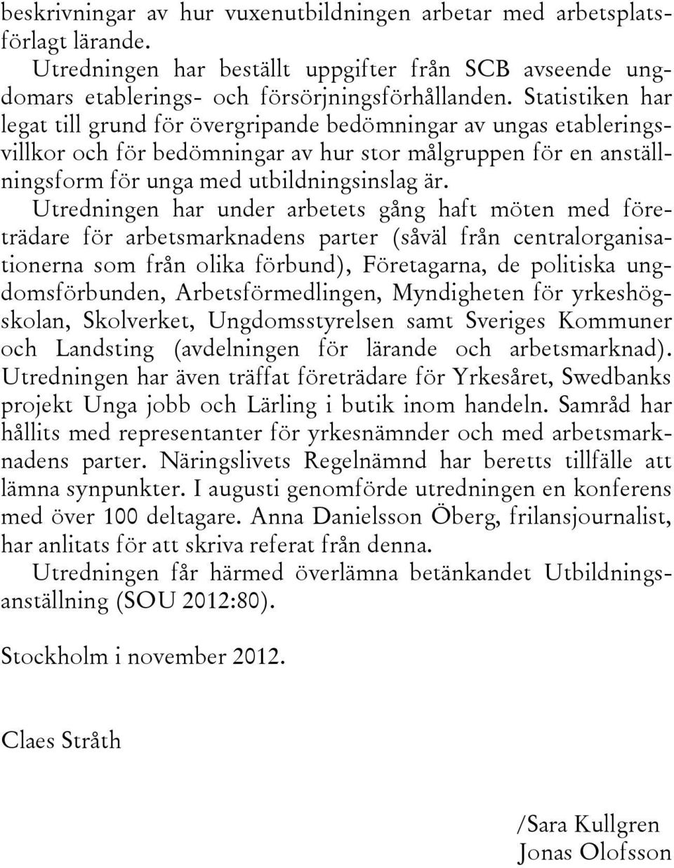 Utredningen har under arbetets gång haft möten med företrädare för arbetsmarknadens parter (såväl från centralorganisationerna som från olika förbund), Företagarna, de politiska ungdomsförbunden,