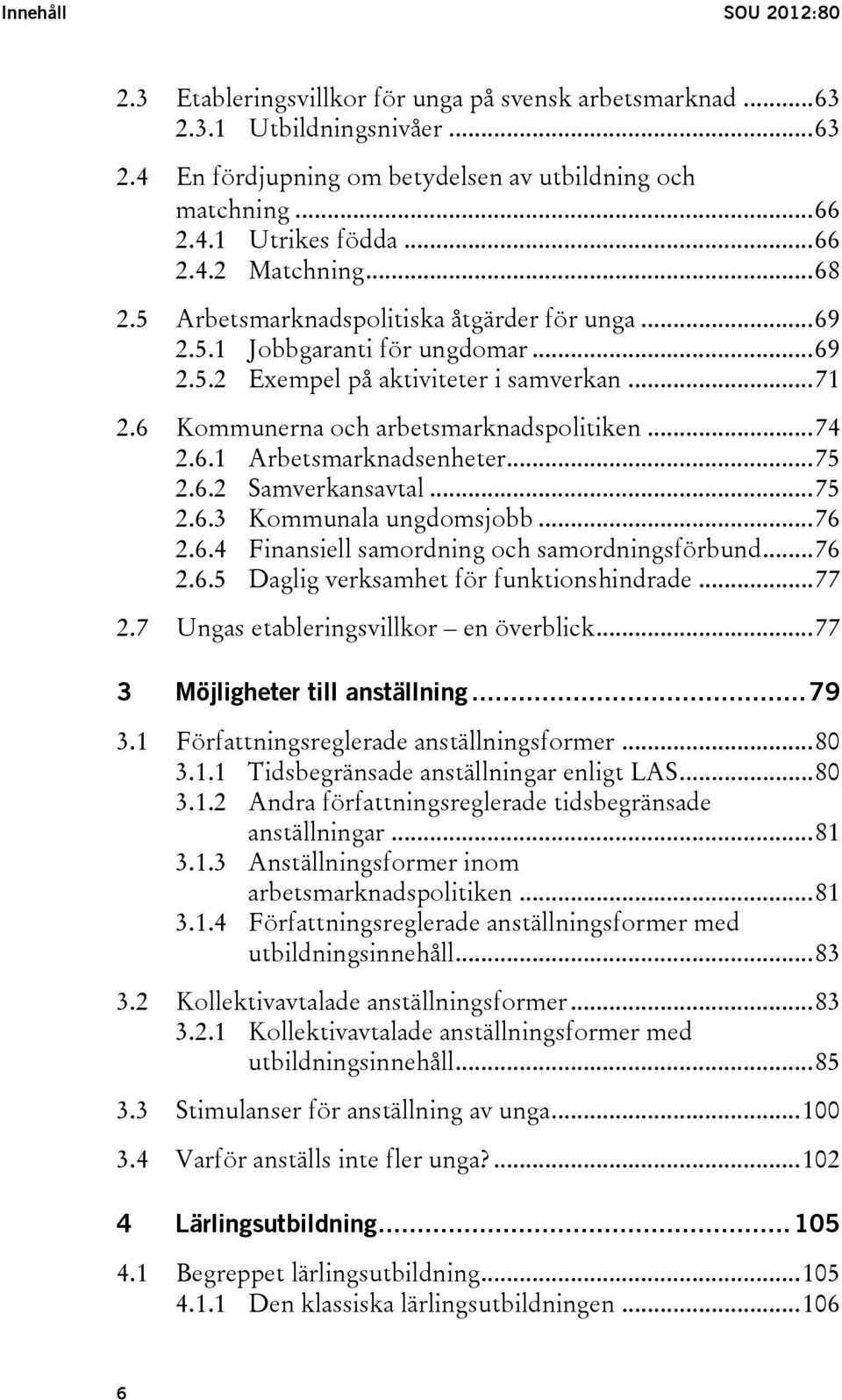 6 Kommunerna och arbetsmarknadspolitiken... 74 2.6.1 Arbetsmarknadsenheter... 75 2.6.2 Samverkansavtal... 75 2.6.3 Kommunala ungdomsjobb... 76 2.6.4 Finansiell samordning och samordningsförbund... 76 2.6.5 Daglig verksamhet för funktionshindrade.