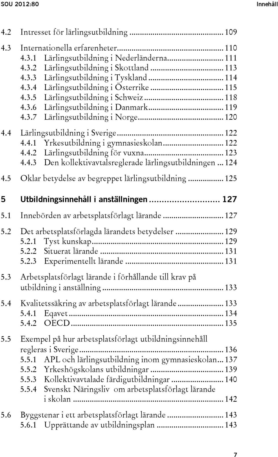 .. 120 4.4 Lärlingsutbildning i Sverige... 122 4.4.1 Yrkesutbildning i gymnasieskolan... 122 4.4.2 Lärlingsutbildning för vuxna... 123 4.4.3 Den kollektivavtalsreglerade lärlingsutbildningen... 124 4.