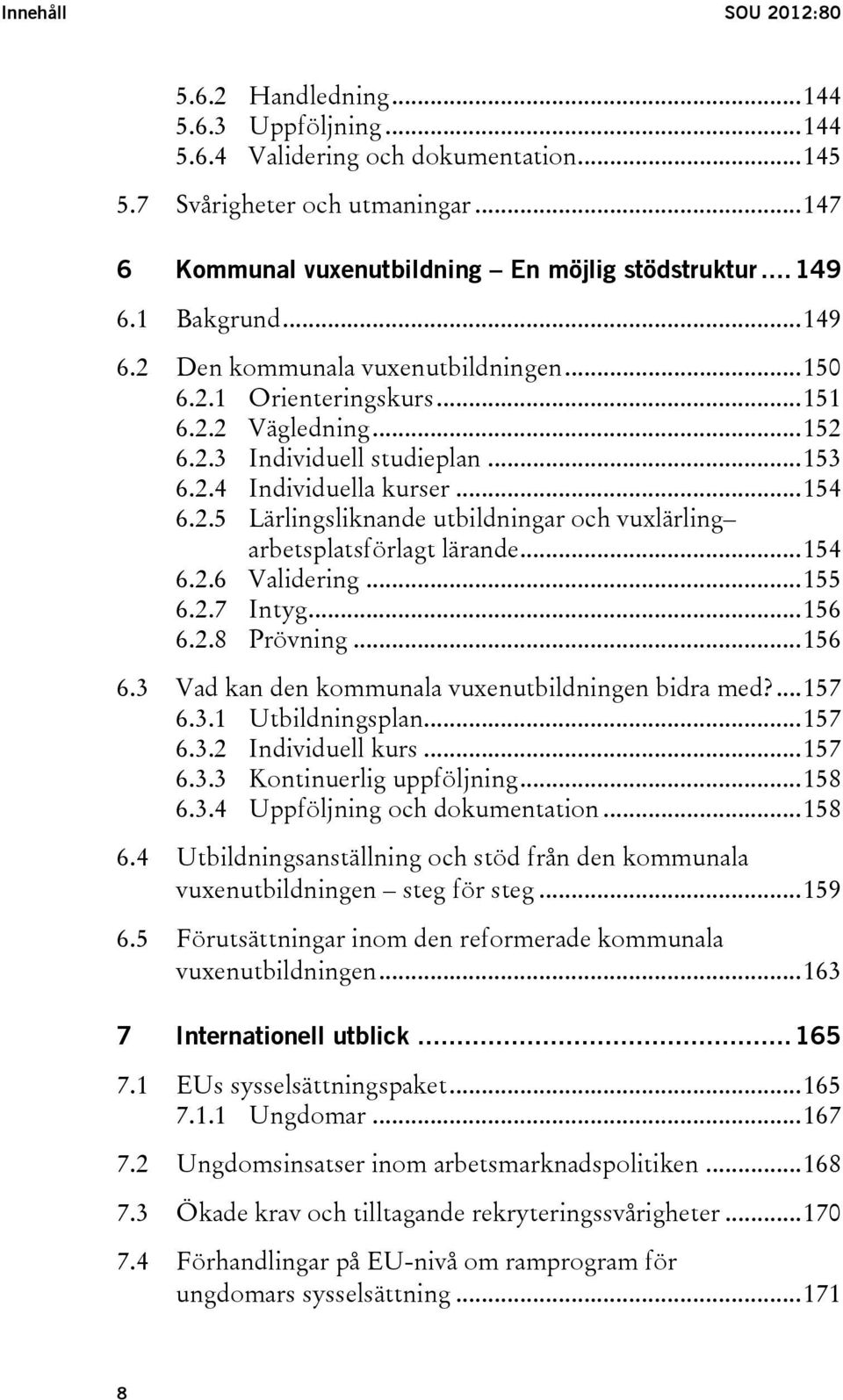 .. 154 6.2.6 Validering... 155 6.2.7 Intyg... 156 6.2.8 Prövning... 156 6.3 Vad kan den kommunala vuxenutbildningen bidra med?... 157 6.3.1 Utbildningsplan... 157 6.3.2 Individuell kurs... 157 6.3.3 Kontinuerlig uppföljning.