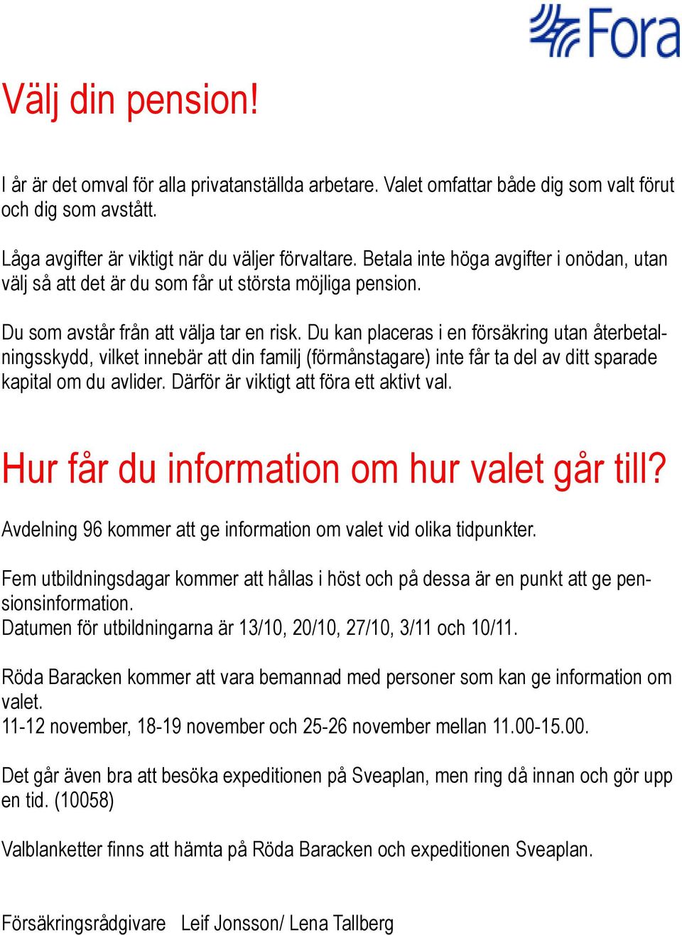 Du kan placeras i en försäkring utan återbetalningsskydd, vilket innebär att din familj (förmånstagare) inte får ta del av ditt sparade kapital om du avlider.