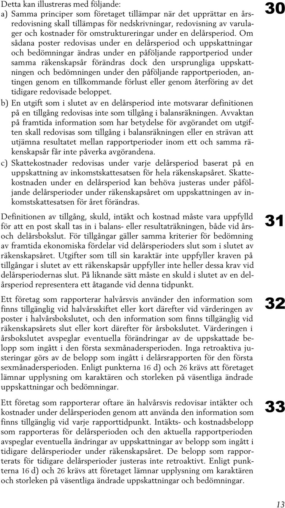 Om sådana poster redovisas under en delårsperiod och uppskattningar och bedömningar ändras under en påföljande rapportperiod under samma räkenskapsår förändras dock den ursprungliga uppskattningen