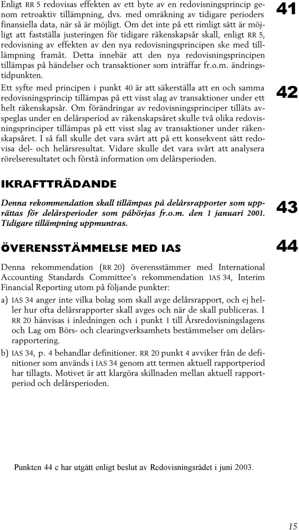 framåt. Detta innebär att den nya redovisningsprincipen tillämpas på händelser och transaktioner som inträffar fr.o.m. ändringstidpunkten.