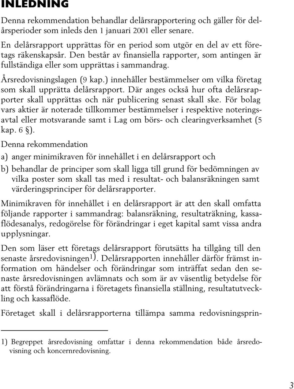 Årsredovisningslagen (9 kap.) innehåller bestämmelser om vilka företag som skall upprätta delårsrapport. Där anges också hur ofta delårsrapporter skall upprättas och när publicering senast skall ske.