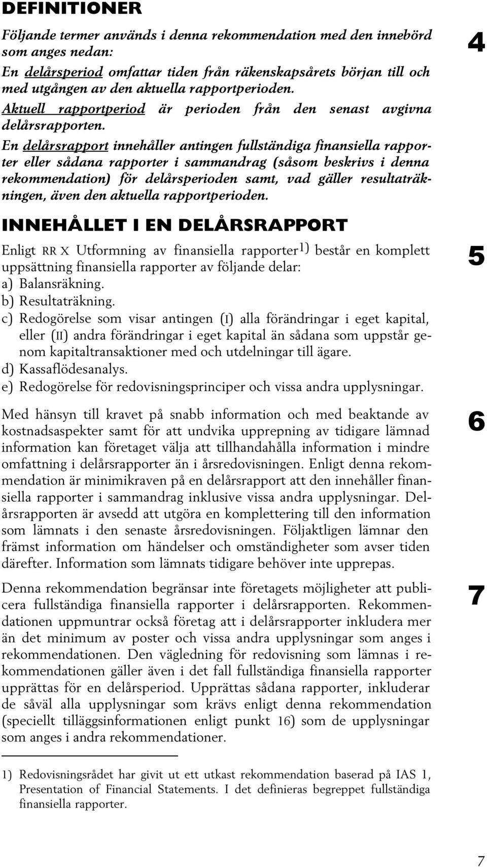 En delårsrapport innehåller antingen fullständiga finansiella rapporter eller sådana rapporter i sammandrag (såsom beskrivs i denna rekommendation) för delårsperioden samt, vad gäller