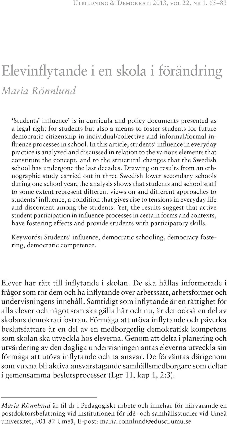 In this article, students influence in everyday practice is analyzed and discussed in relation to the various elements that constitute the concept, and to the structural changes that the Swedish