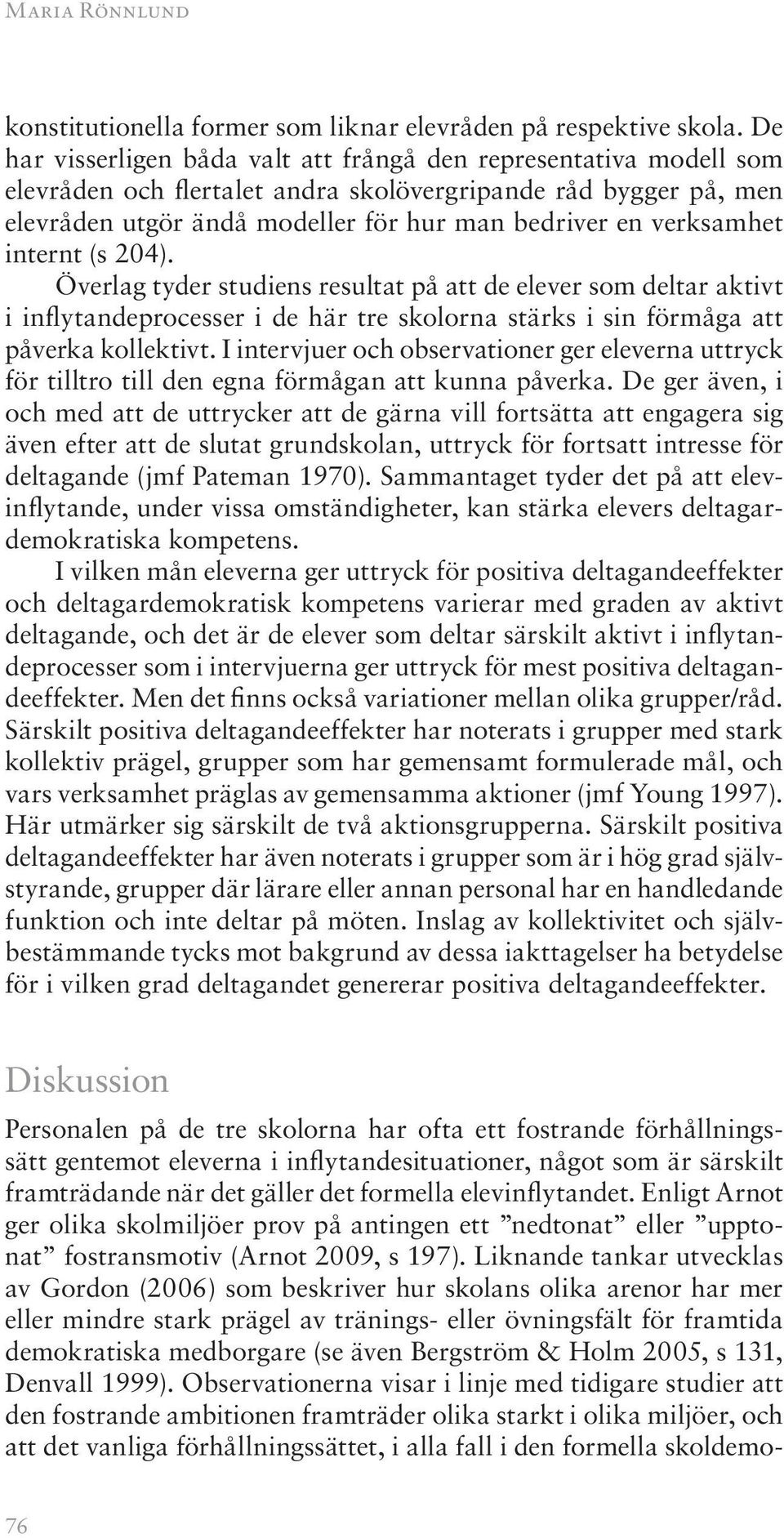 verksamhet internt (s 204). Överlag tyder studiens resultat på att de elever som deltar aktivt i inflytandeprocesser i de här tre skolorna stärks i sin förmåga att påverka kollektivt.