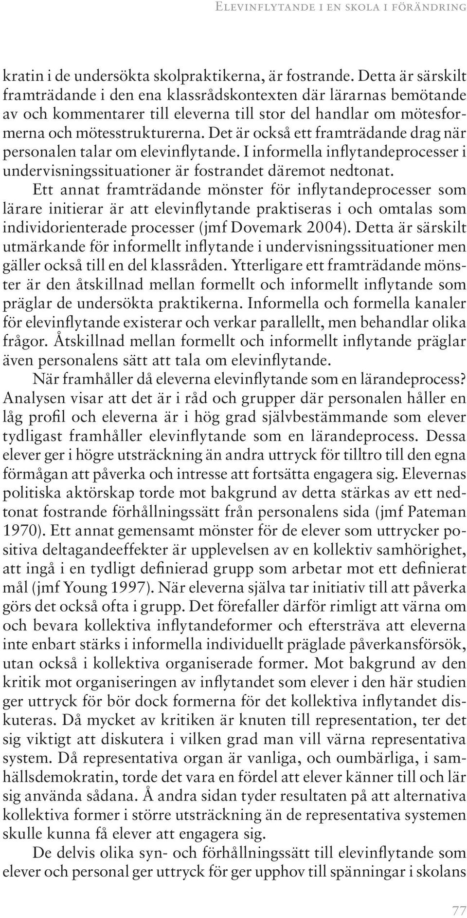 Det är också ett framträdande drag när personalen talar om elevinflytande. I informella inflytandeprocesser i undervisningssituationer är fostrandet däremot nedtonat.