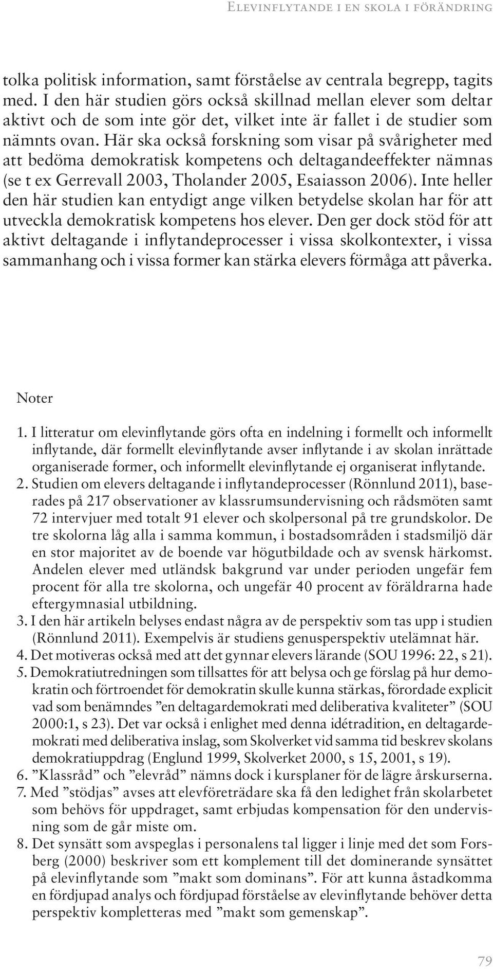 Här ska också forskning som visar på svårigheter med att bedöma demokratisk kompetens och deltagandeeffekter nämnas (se t ex Gerrevall 2003, Tholander 2005, Esaiasson 2006).