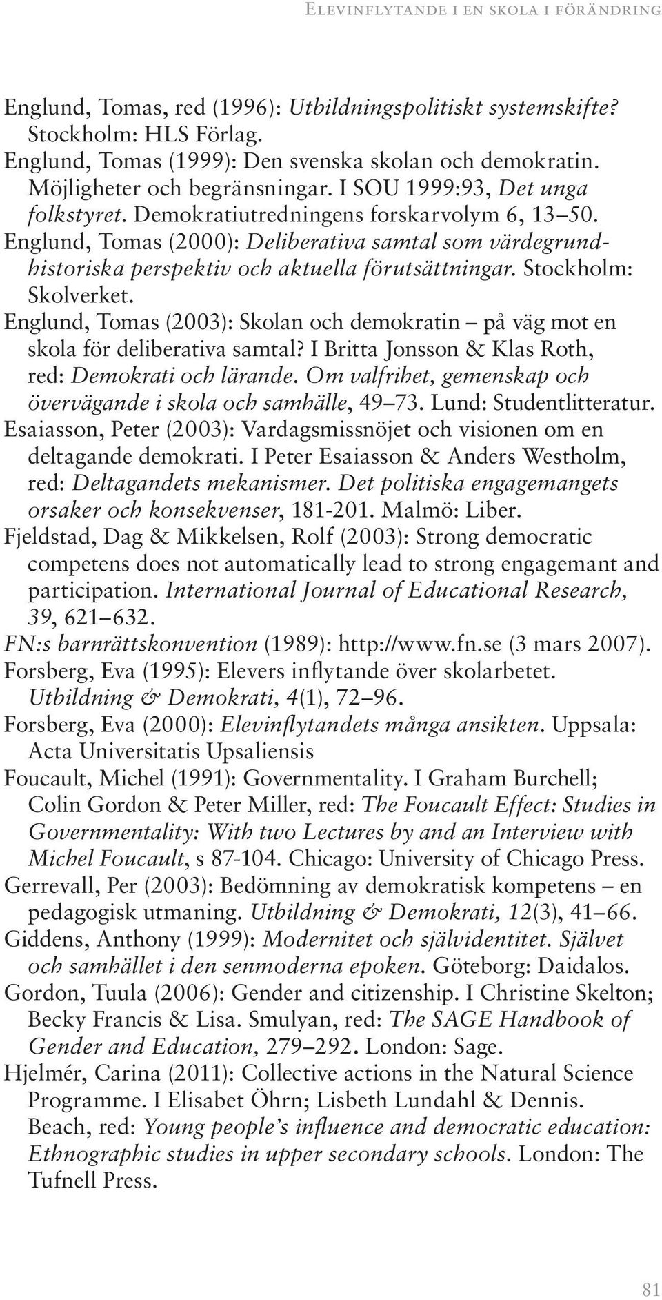 Englund, Tomas (2000): Deliberativa samtal som värdegrundhistoriska perspektiv och aktuella förutsättningar. Stockholm: Skolverket.