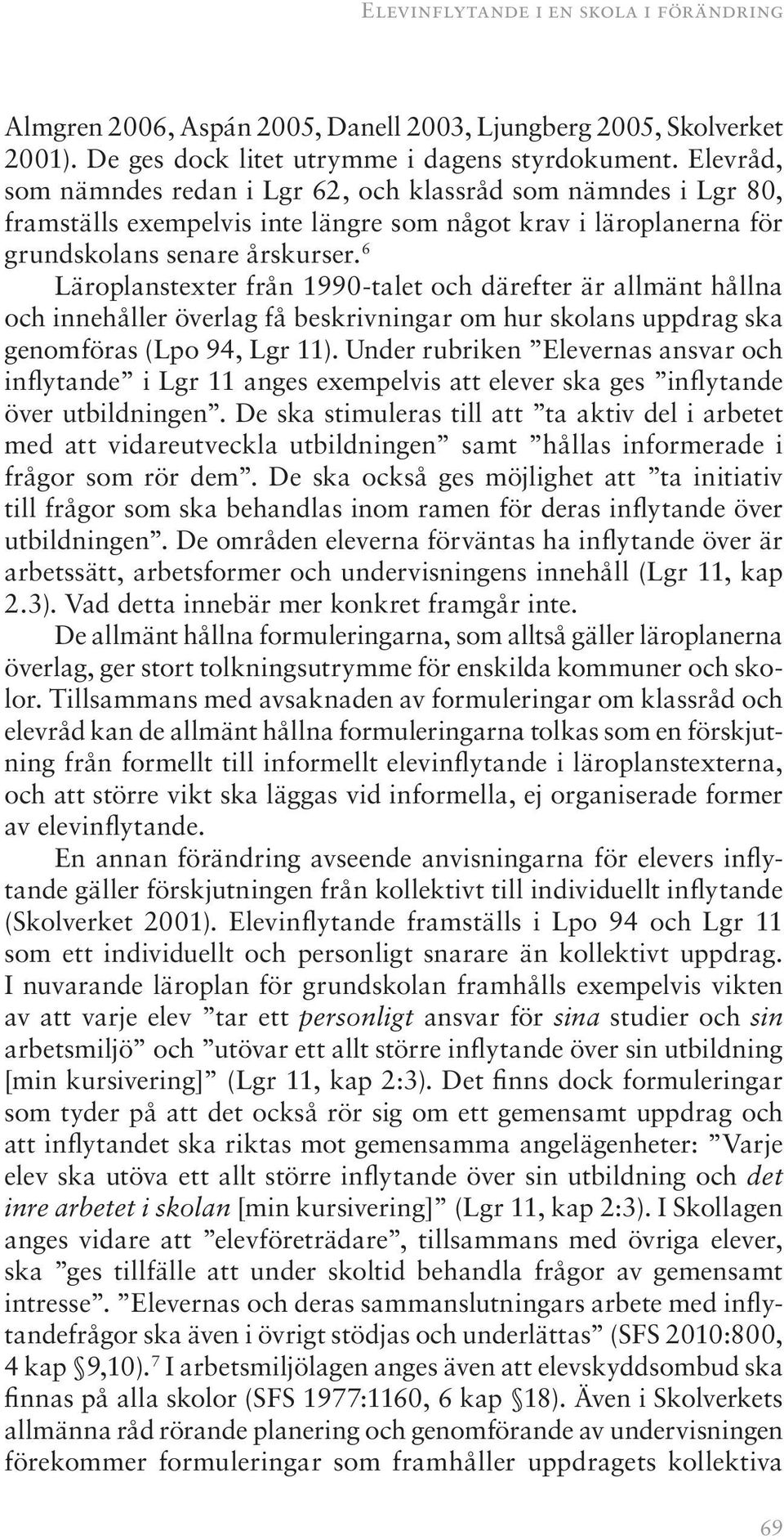 6 Läroplanstexter från 1990-talet och därefter är allmänt hållna och innehåller överlag få beskrivningar om hur skolans uppdrag ska genomföras (Lpo 94, Lgr 11).