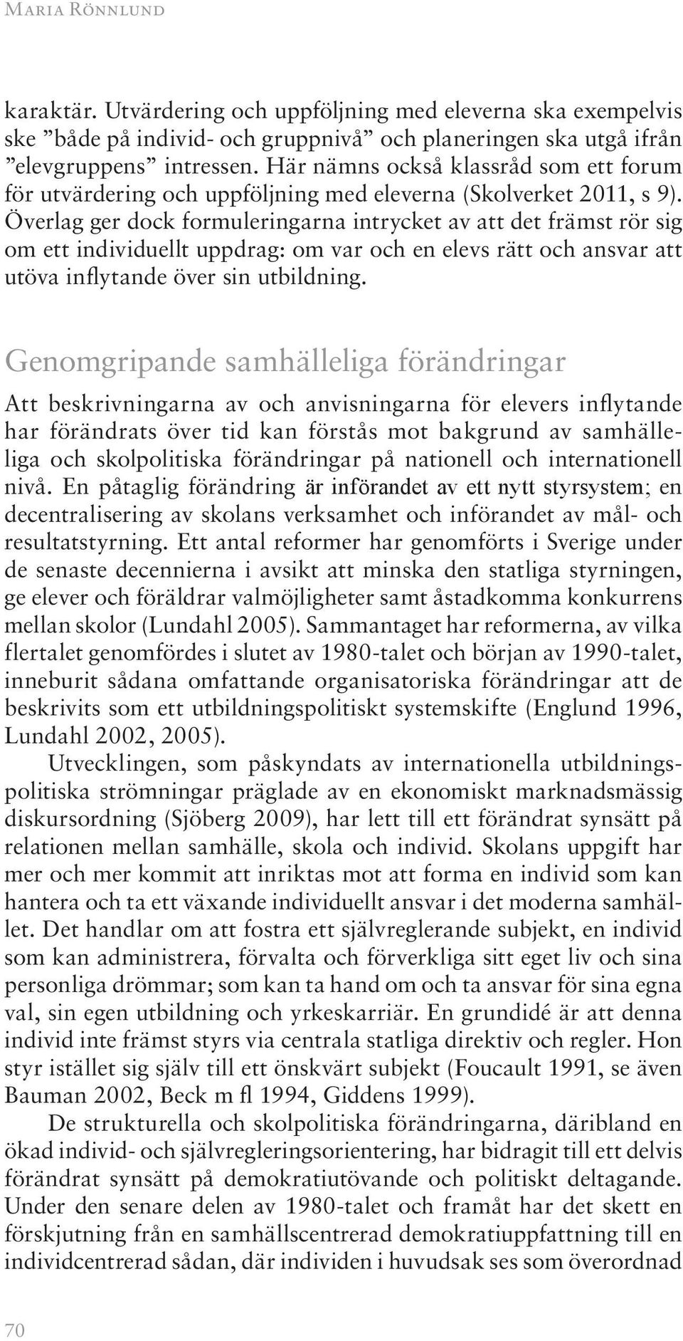 Överlag ger dock formuleringarna intrycket av att det främst rör sig om ett individuellt uppdrag: om var och en elevs rätt och ansvar att utöva inflytande över sin utbildning.