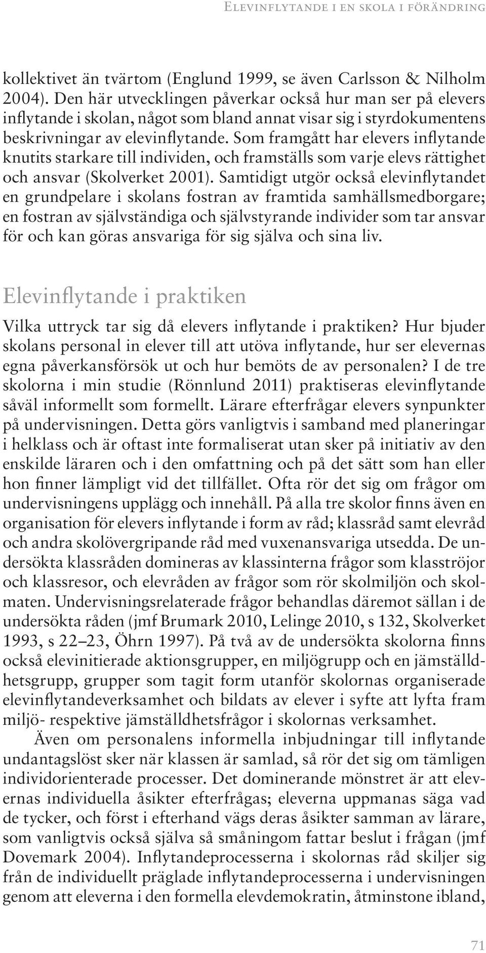 Som framgått har elevers inflytande knutits starkare till individen, och framställs som varje elevs rättighet och ansvar (Skolverket 2001).