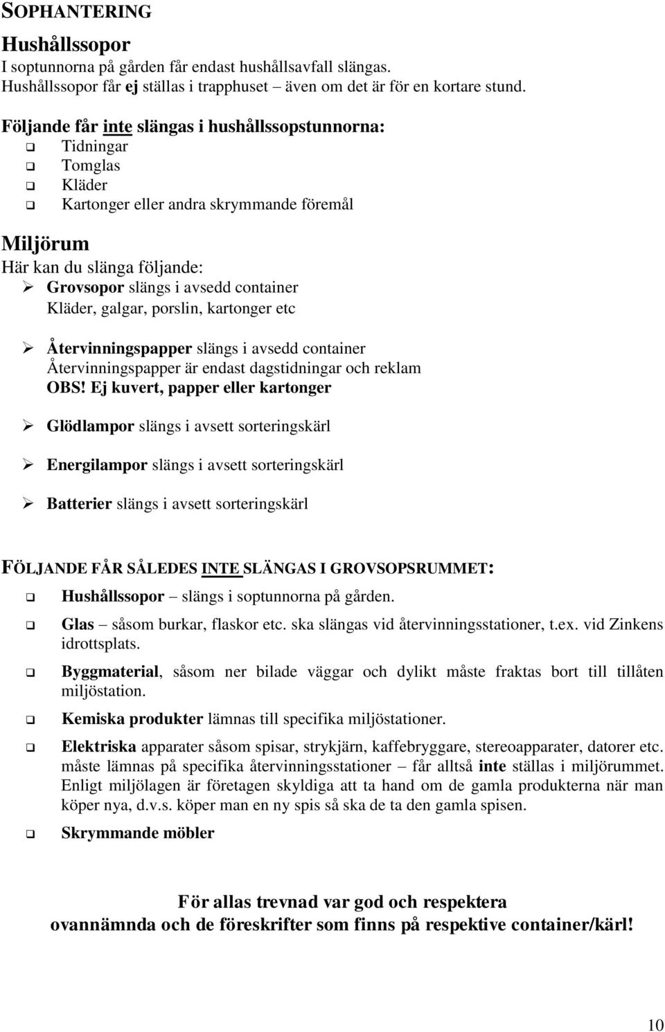 galgar, porslin, kartonger etc Återvinningspapper slängs i avsedd container Återvinningspapper är endast dagstidningar och reklam OBS!