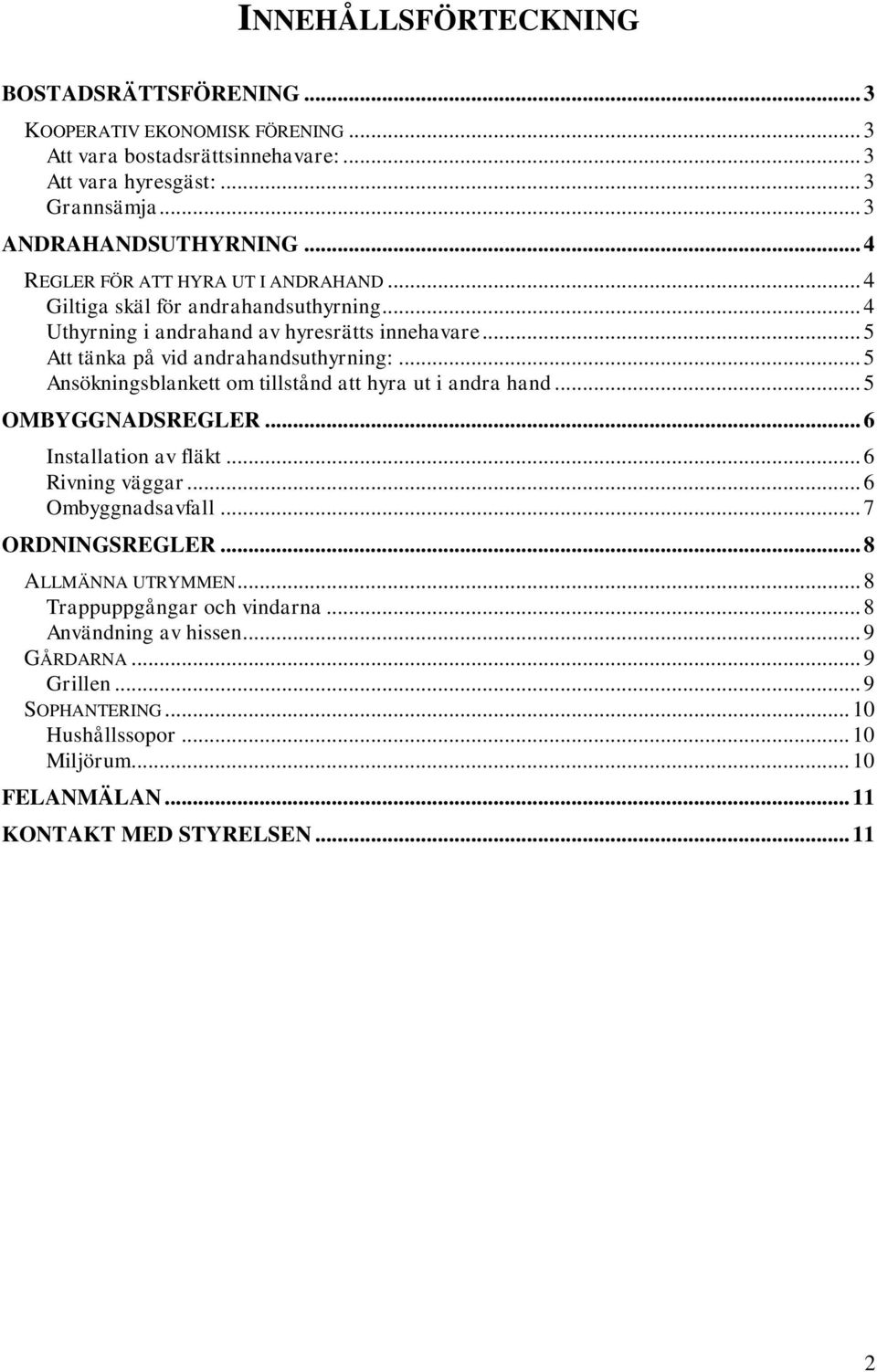 .. 5 Ansökningsblankett om tillstånd att hyra ut i andra hand... 5 OMBYGGNADSREGLER... 6 Installation av fläkt... 6 Rivning väggar... 6 Ombyggnadsavfall... 7 ORDNINGSREGLER.