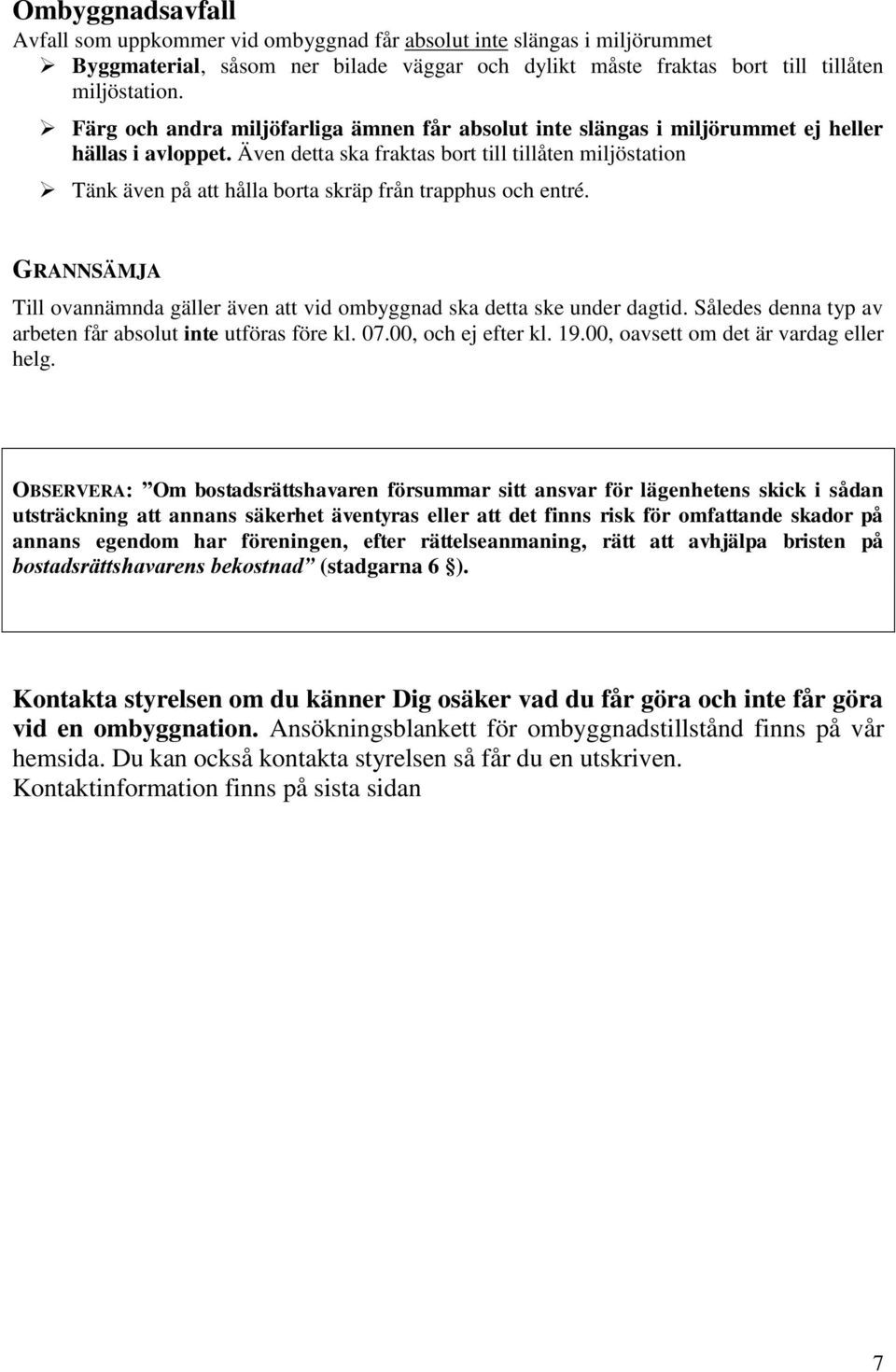 Även detta ska fraktas bort till tillåten miljöstation Tänk även på att hålla borta skräp från trapphus och entré. GRANNSÄMJA Till ovannämnda gäller även att vid ombyggnad ska detta ske under dagtid.