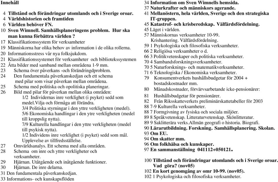 21 Klassifikationssystemet för verksamheter och bibliotekssystemen 22 Åtta bilder med samband mellan områdena 1-9 mm. 23 Schema över påverkans -och förändringdproblem.