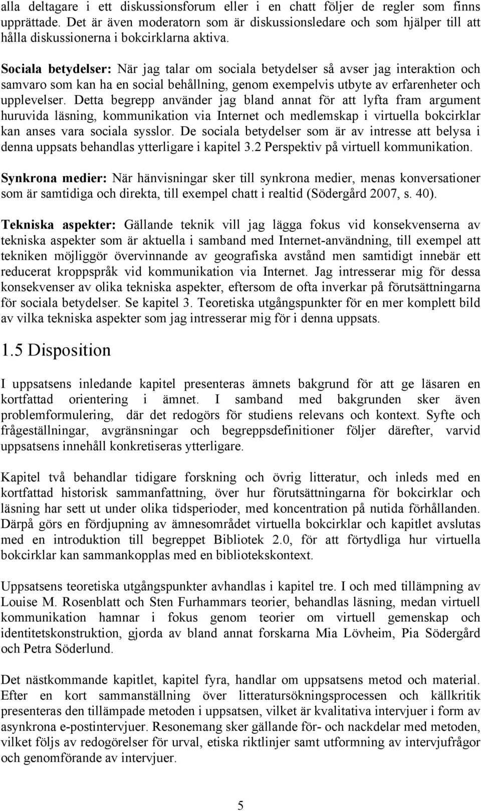 Sociala betydelser: När jag talar om sociala betydelser så avser jag interaktion och samvaro som kan ha en social behållning, genom exempelvis utbyte av erfarenheter och upplevelser.