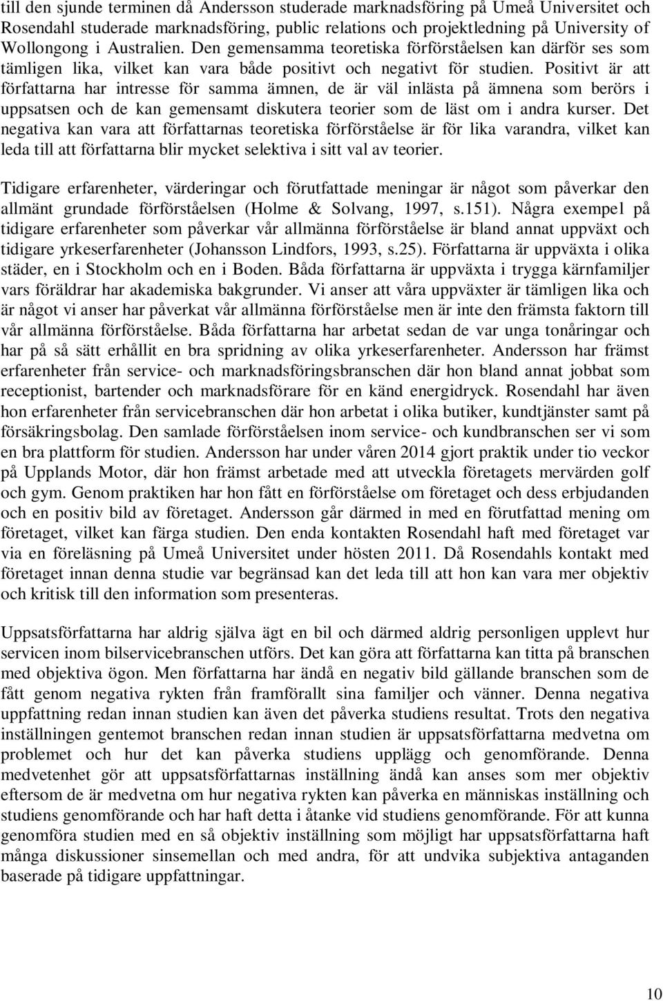 Positivt är att författarna har intresse för samma ämnen, de är väl inlästa på ämnena som berörs i uppsatsen och de kan gemensamt diskutera teorier som de läst om i andra kurser.