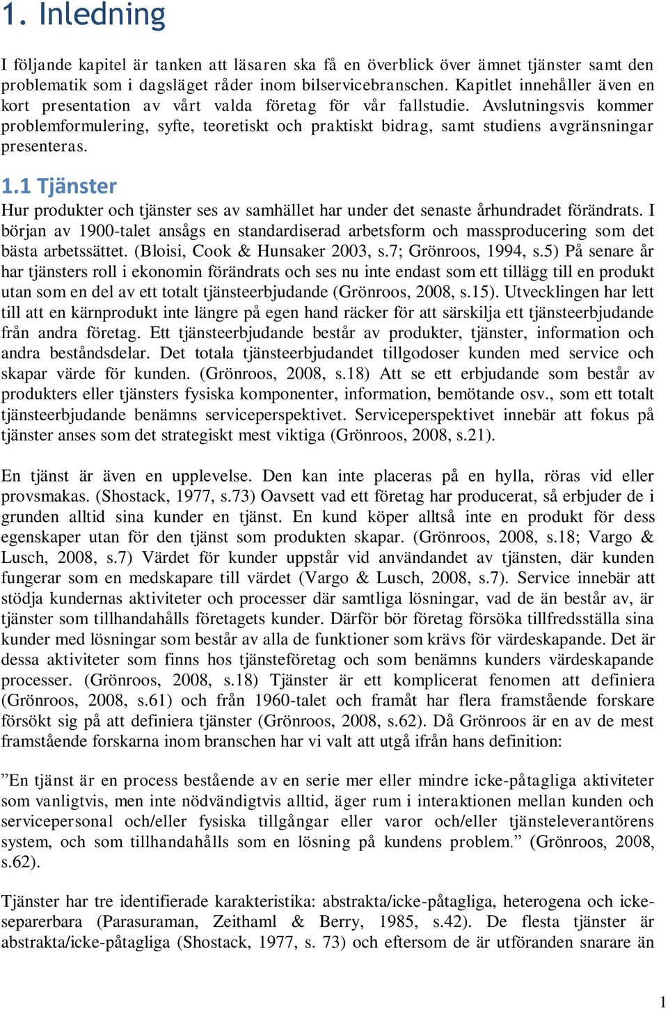 Avslutningsvis kommer problemformulering, syfte, teoretiskt och praktiskt bidrag, samt studiens avgränsningar presenteras. 1.