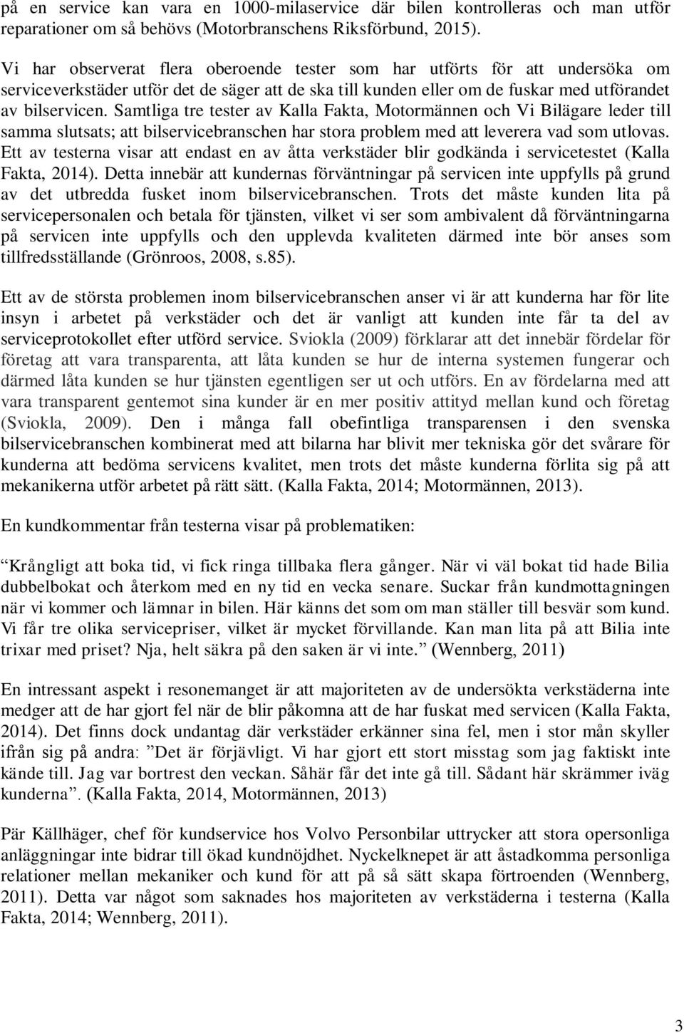 Samtliga tre tester av Kalla Fakta, Motormännen och Vi Bilägare leder till samma slutsats; att bilservicebranschen har stora problem med att leverera vad som utlovas.