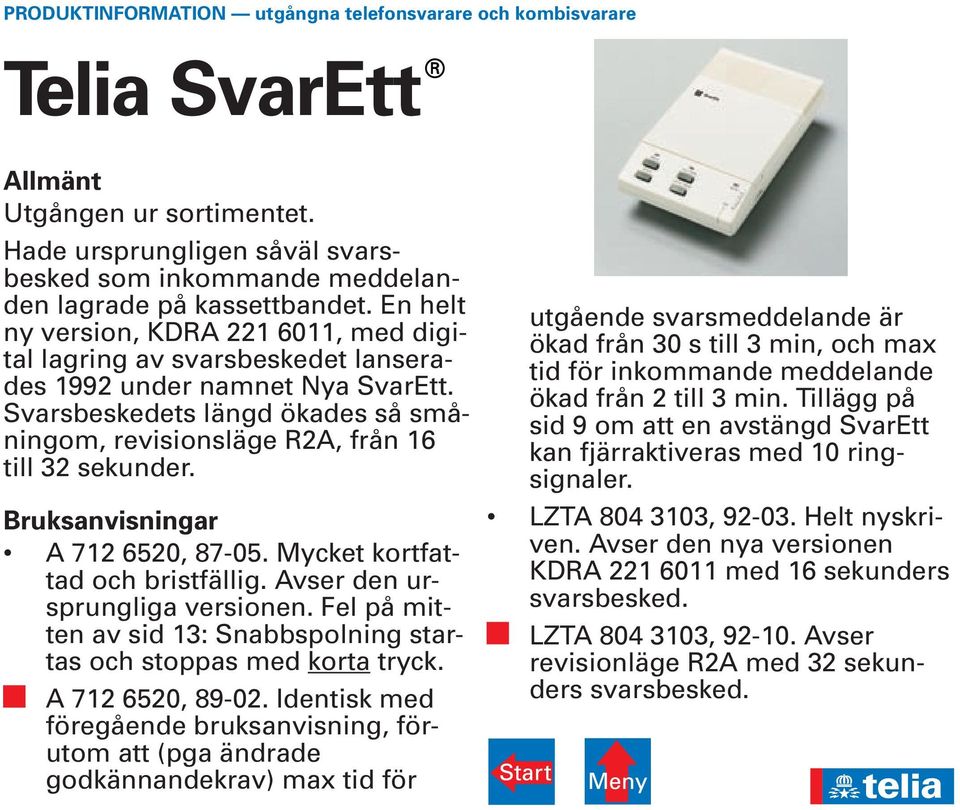 ar A 712 6520, 87-05. Mycket kortfattad och bristfällig. Avser den ursprungliga versionen. Fel på mitten av sid 13: Snabbspolning startas och stoppas med korta tryck. A 712 6520, 89-02.