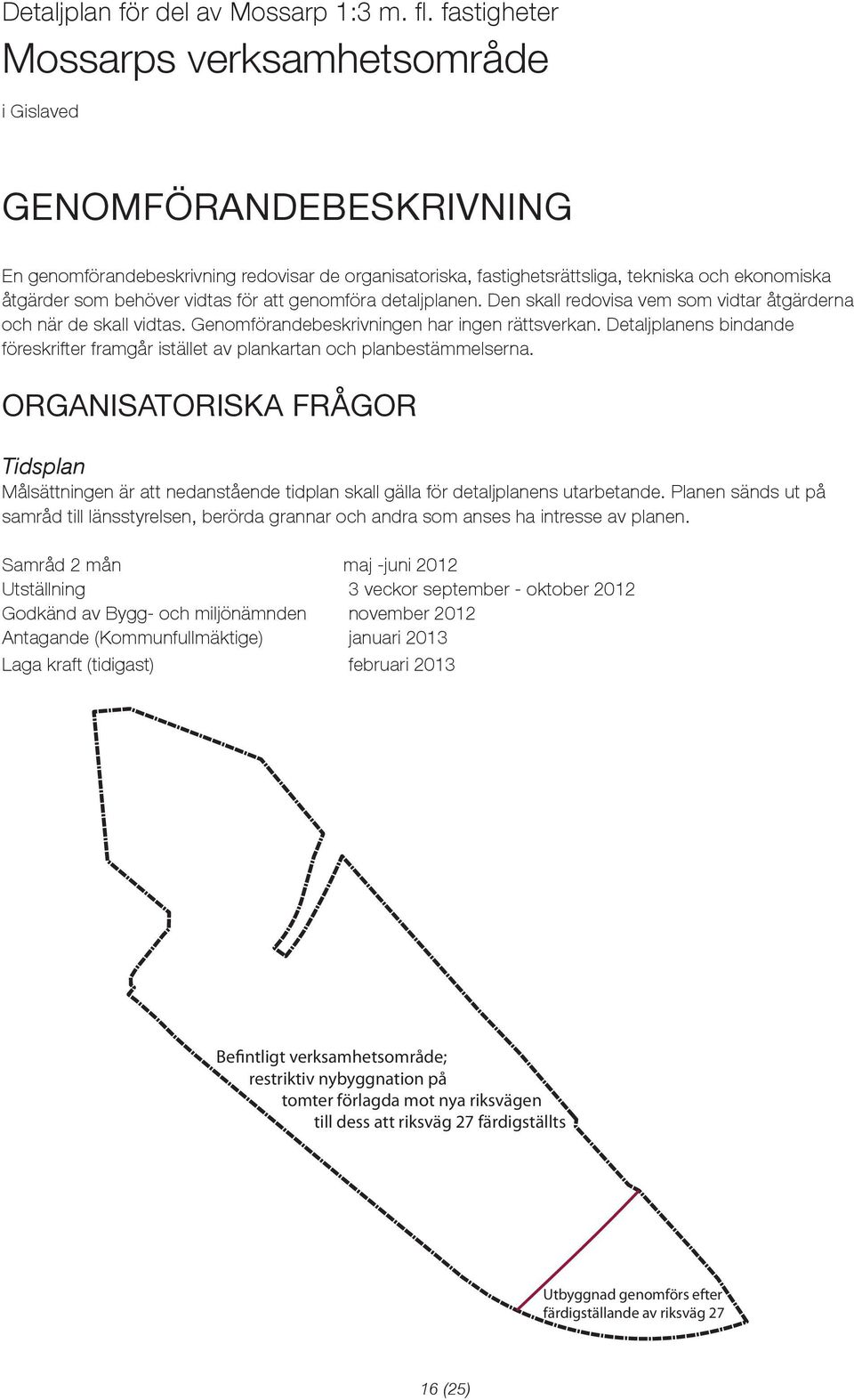 vidtas för att genomföra detaljplanen. Den skall redovisa vem som vidtar åtgärderna och när de skall vidtas. Genomförandebeskrivningen har ingen rättsverkan.