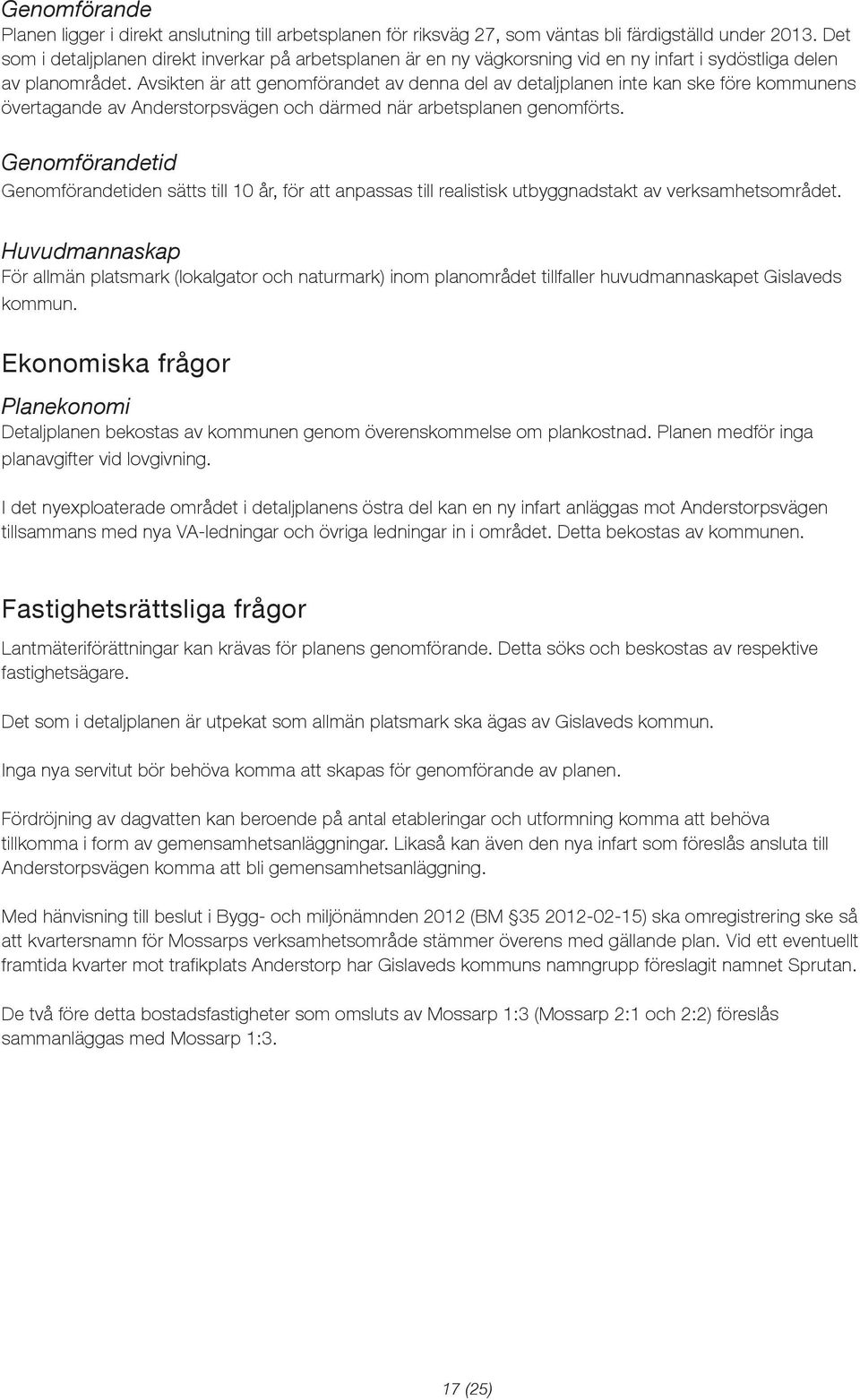 Avsikten är att genomförandet av denna del av detaljplanen inte kan ske före kommunens övertagande av Anderstorpsvägen och därmed när arbetsplanen genomförts.