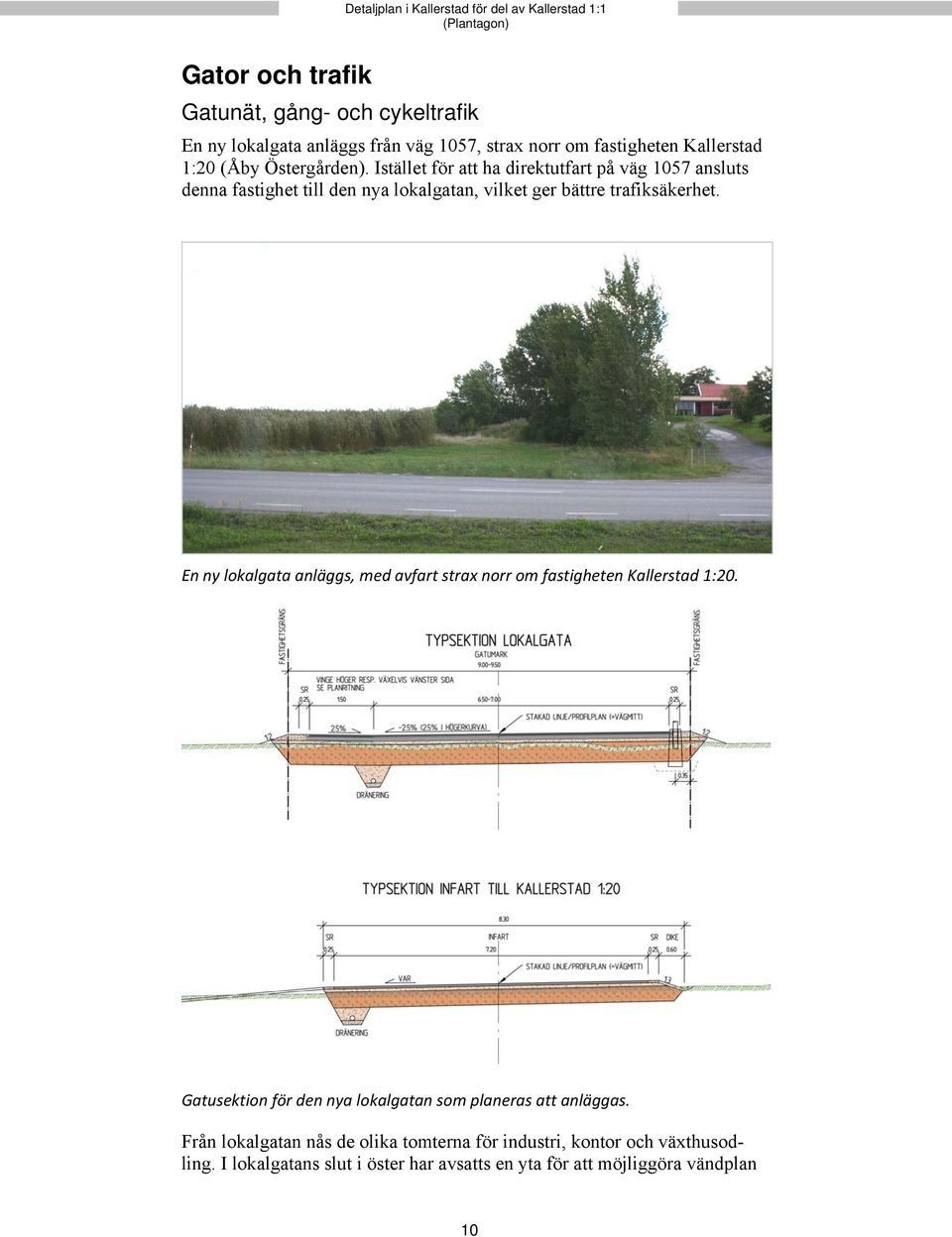 En ny lokalgata anläggs, med avfart strax norr om fastigheten Kallerstad 1:20. Gatusektion för den nya lokalgatan som planeras att anläggas.