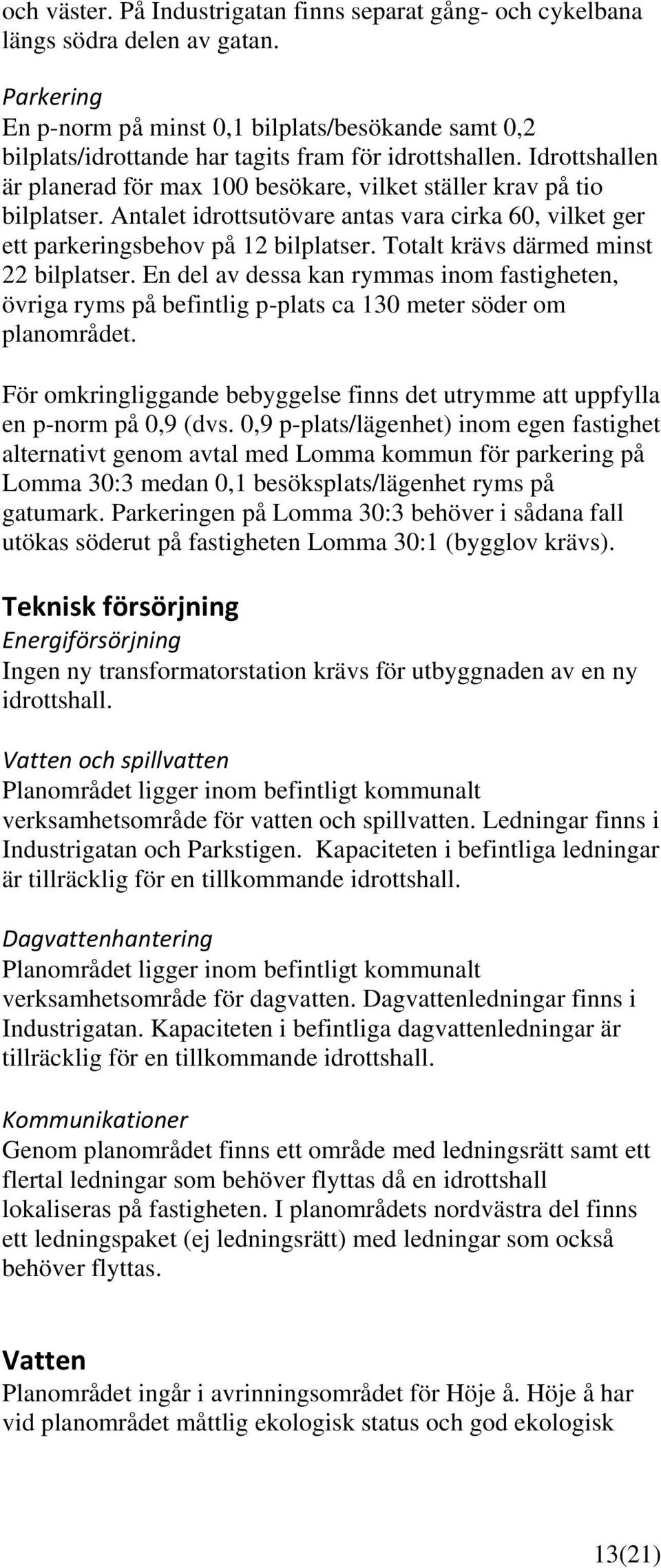 Idrottshallen är planerad för max 100 besökare, vilket ställer krav på tio bilplatser. Antalet idrottsutövare antas vara cirka 60, vilket ger ett parkeringsbehov på 12 bilplatser.