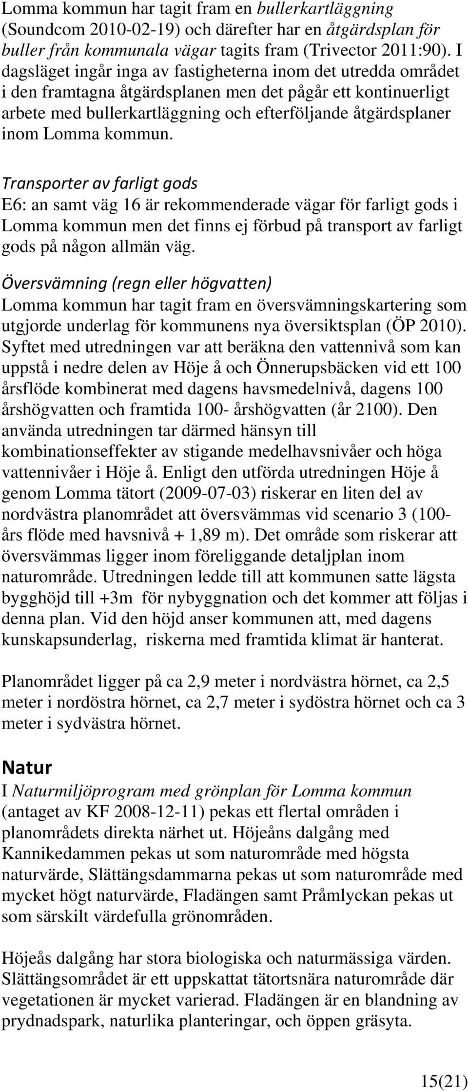 kommun. 0 tillskott ny Transporter av farligt gods E6: an samt väg 16 är rekommenderade vägar för farligt gods i Lomma kommun men det finns ej förbud på transport av farligt gods på någon allmän väg.