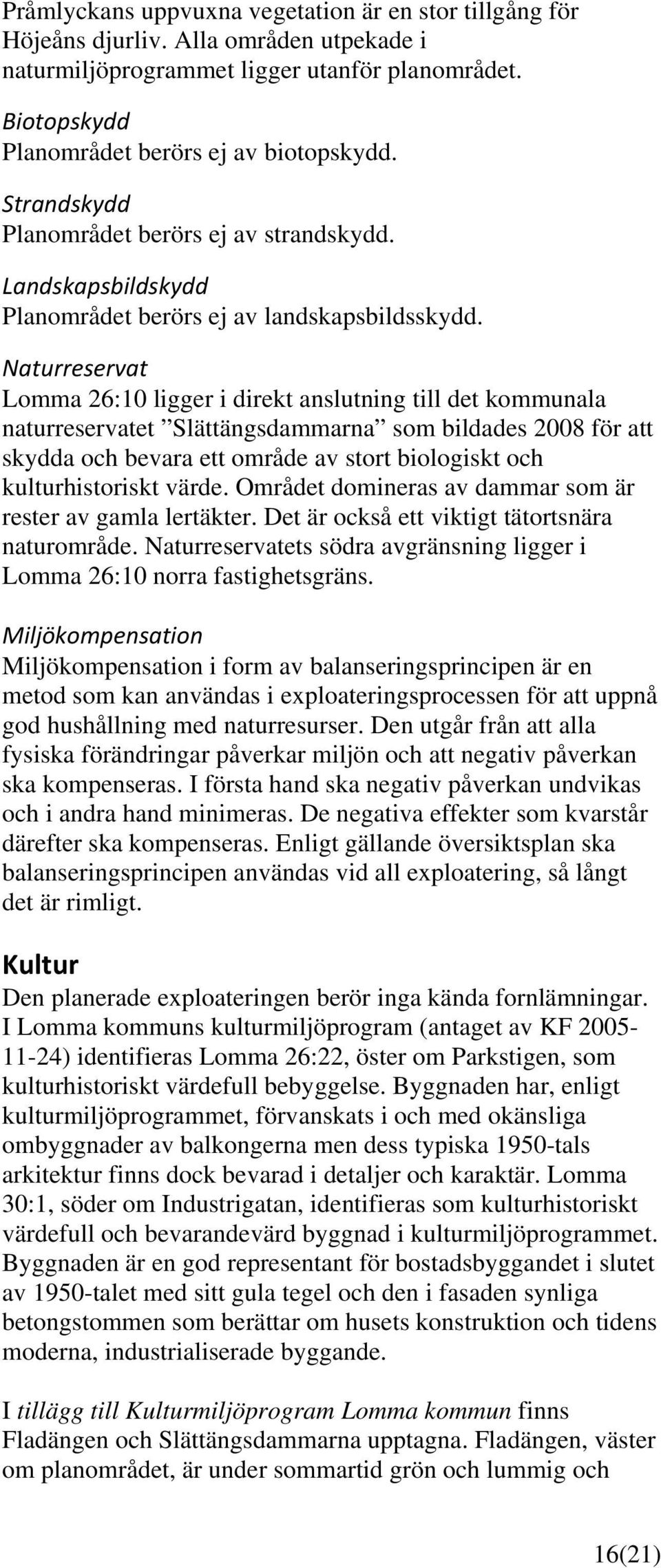 Naturreservat Lomma 26:10 ligger i direkt anslutning till det kommunala naturreservatet Slättängsdammarna som bildades 2008 för att skydda och bevara ett område av stort biologiskt och