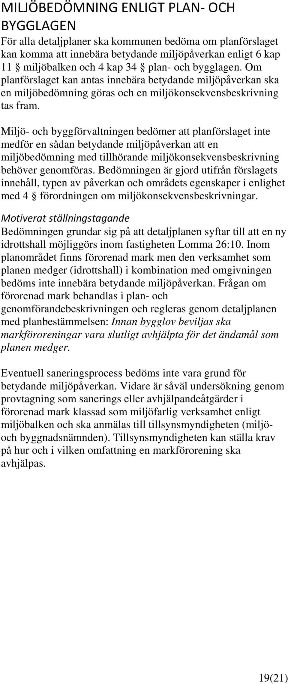 Miljö- och byggförvaltningen bedömer att planförslaget inte medför en sådan betydande miljöpåverkan att en miljöbedömning med tillhörande miljökonsekvensbeskrivning behöver genomföras.