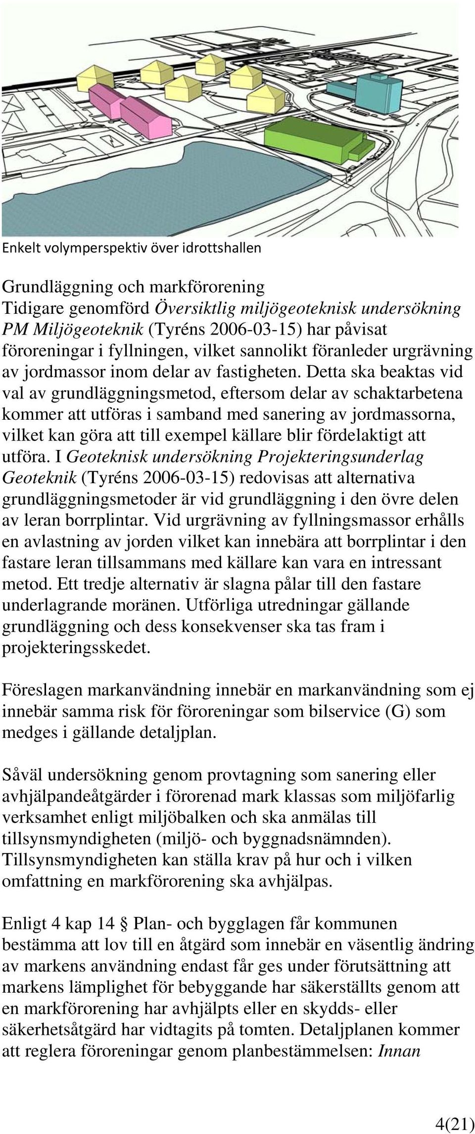 Detta ska beaktas vid val av grundläggningsmetod, eftersom delar av schaktarbetena kommer att utföras i samband med sanering av jordmassorna, vilket kan göra att till exempel källare blir