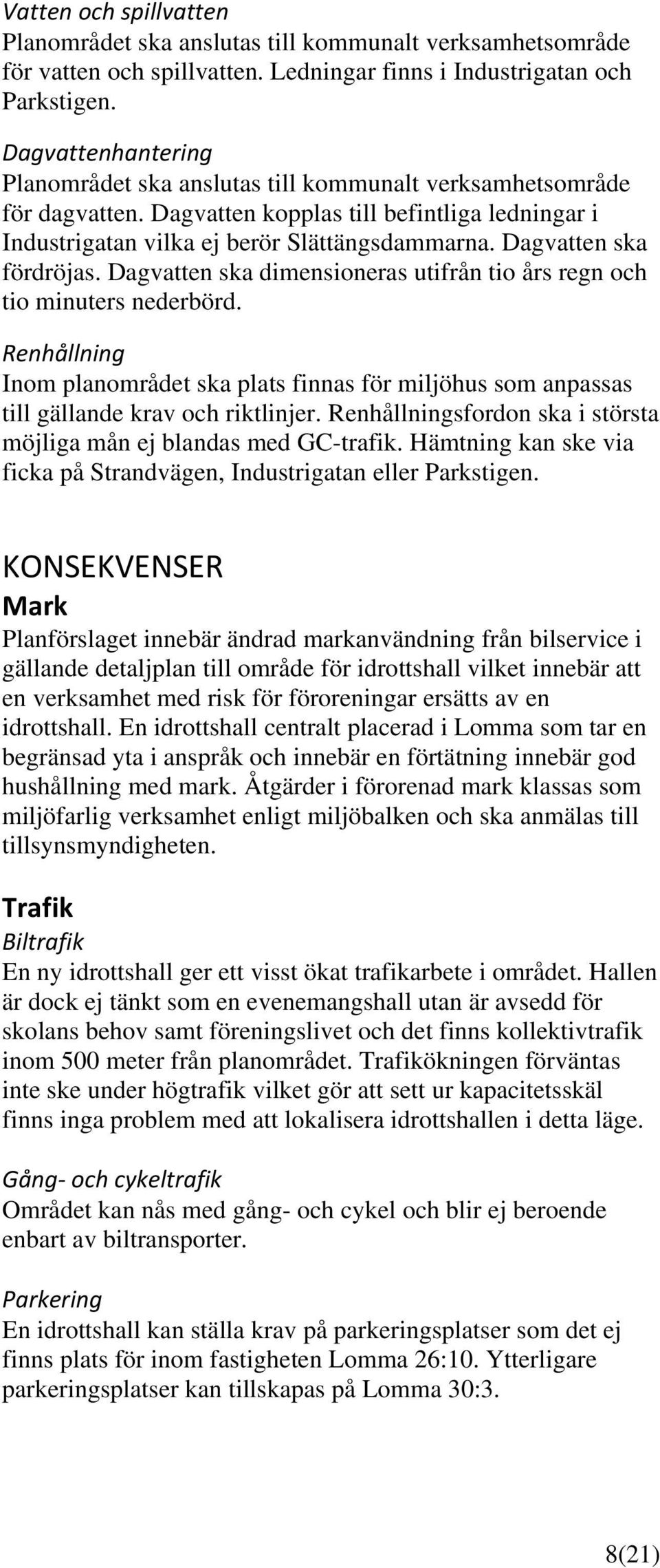 Dagvatten ska fördröjas. Dagvatten ska dimensioneras utifrån tio års regn och tio minuters nederbörd.