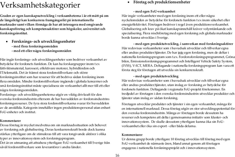 Flera nischföretag med egen forskning och globala marknader borde kunna utvecklas i Sverige.