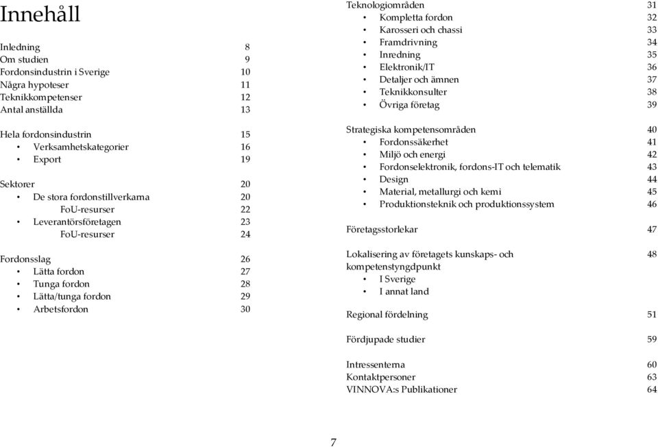fordon 32 Karosseri och chassi 33 Framdrivning 34 Inredning 35 Elektronik/IT 36 Detaljer och ämnen 37 Teknikkonsulter 38 Övriga företag 39 Strategiska kompetensområden 40 Fordonssäkerhet 41 Miljö och