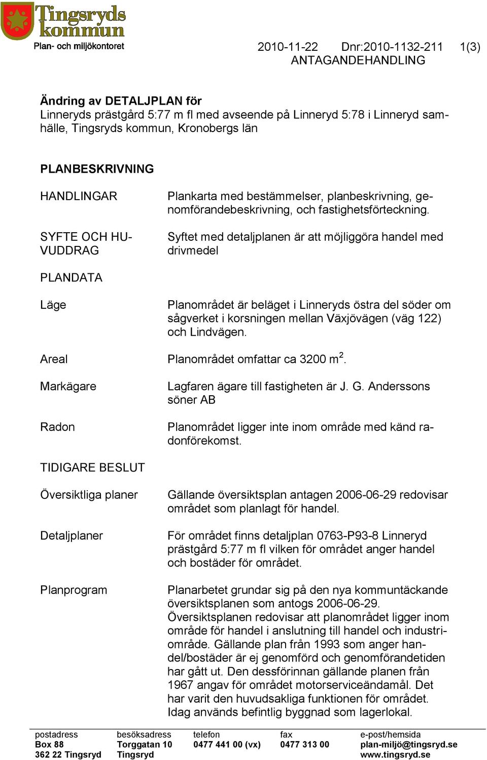 Syftet med detaljplanen är att möjliggöra handel med drivmedel PLANDATA Läge Planområdet är beläget i Linneryds östra del söder om sågverket i korsningen mellan Växjövägen (väg 122) och Lindvägen.