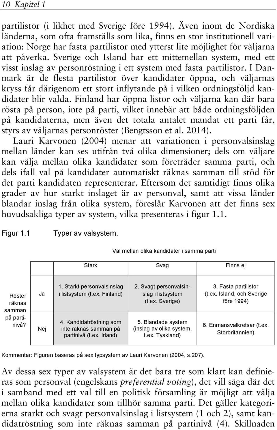 Sverige och Island har ett mittemellan system, med ett visst inslag av personröstning i ett system med fasta partilistor.