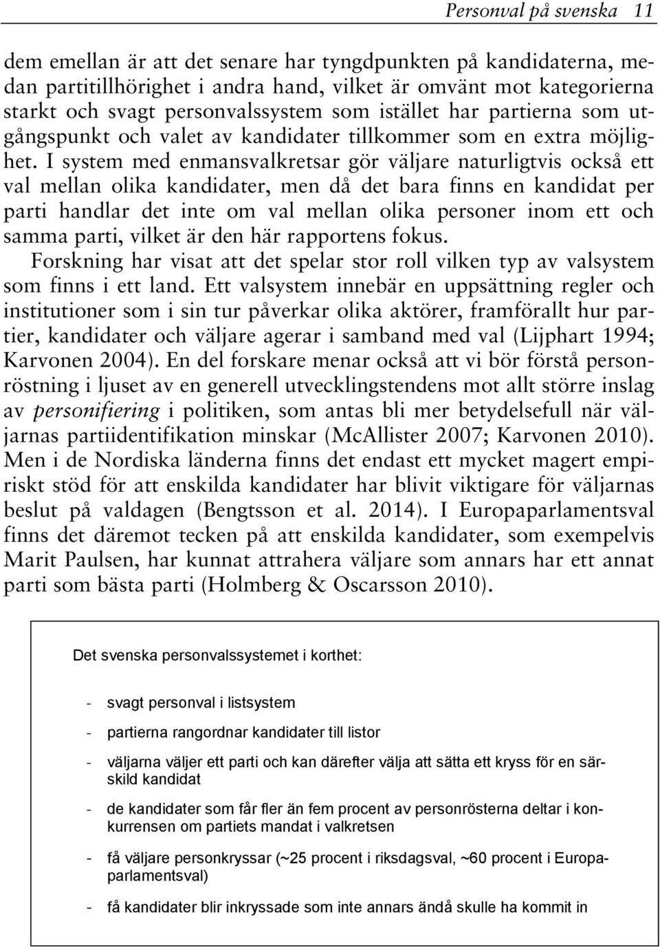 I system med enmansvalkretsar gör väljare naturligtvis också ett val mellan olika kandidater, men då det bara finns en kandidat per parti handlar det inte om val mellan olika personer inom ett och