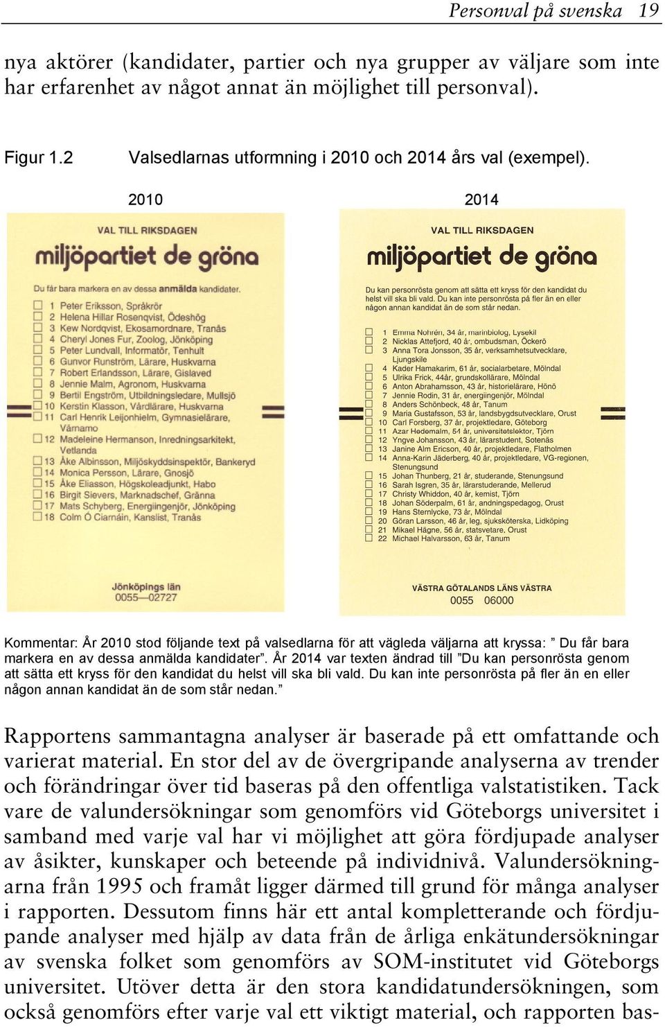 2010 2014 Kommentar: År 2010 stod följande text på valsedlarna för att vägleda väljarna att kryssa: Du får bara markera en av dessa anmälda kandidater.