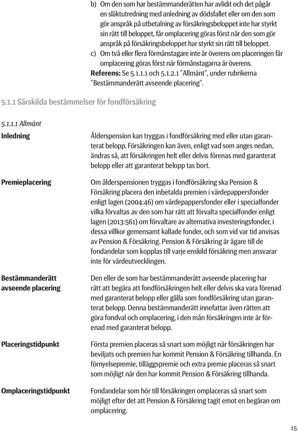 c) Om två eller flera förmånstagare inte är överens om placeringen får omplacering göras först när förmånstagarna är överens. Referens: Se 5.1.1.1 och 5.1.2.