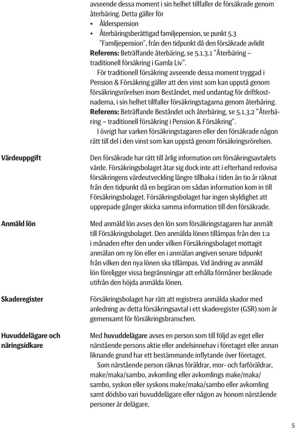 För traditionell försäkring avseende dessa moment tryggad i Pension & Försäkring gäller att den vinst som kan uppstå genom försäkringsrörelsen inom Beståndet, med undantag för driftkostnaderna, i sin