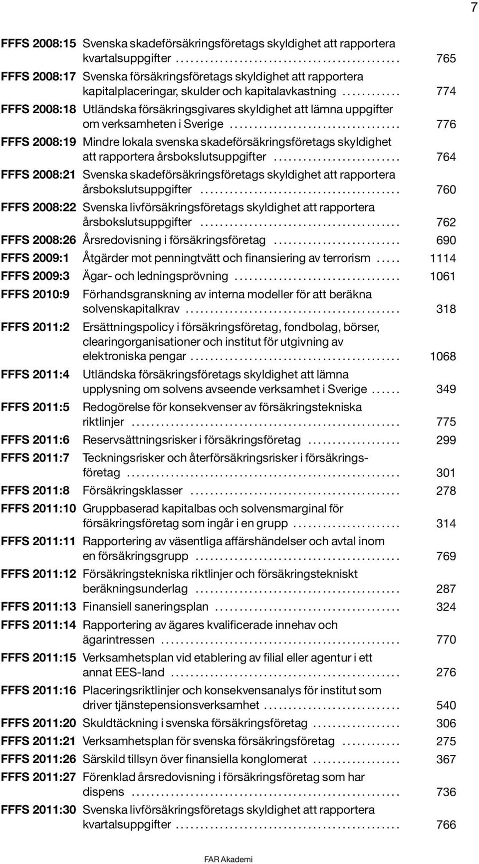 ........... 774 FFFS 2008:18 Utländska försäkringsgivares skyldighet att lämna uppgifter om verksamheten i Sverige.
